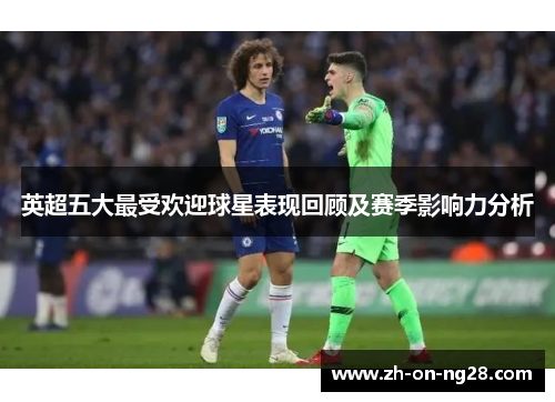 英超五大最受欢迎球星表现回顾及赛季影响力分析