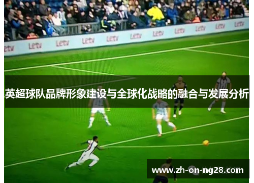 英超球队品牌形象建设与全球化战略的融合与发展分析