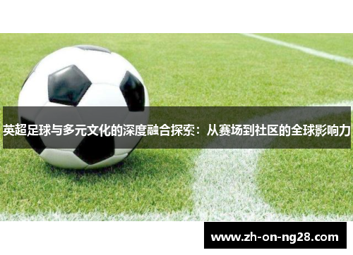英超足球与多元文化的深度融合探索：从赛场到社区的全球影响力