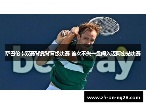 萨巴伦卡双赛背靠背晋级决赛 首次不失一盘闯入迈阿密站决赛