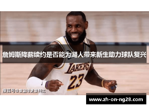 詹姆斯降薪续约是否能为湖人带来新生助力球队复兴