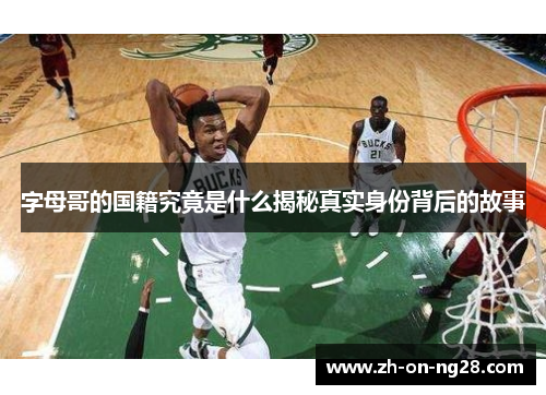 字母哥的国籍究竟是什么揭秘真实身份背后的故事