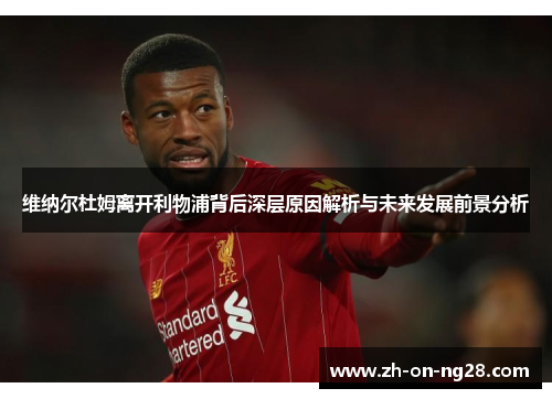 维纳尔杜姆离开利物浦背后深层原因解析与未来发展前景分析