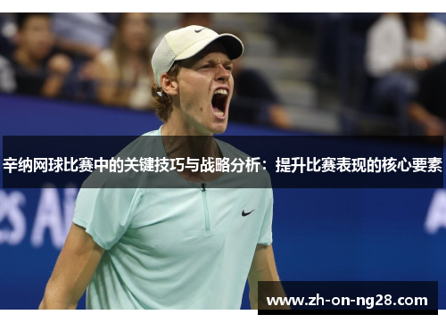 辛纳网球比赛中的关键技巧与战略分析：提升比赛表现的核心要素