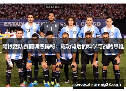 阿根廷队赛前训练揭秘：成功背后的科学与战略思维