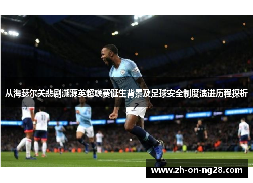 从海瑟尔关悲剧溯源英超联赛诞生背景及足球安全制度演进历程探析