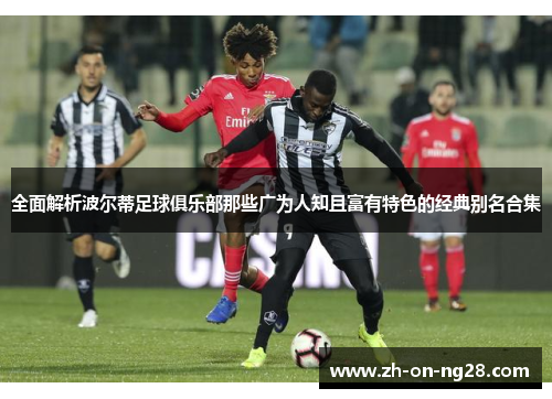 全面解析波尔蒂足球俱乐部那些广为人知且富有特色的经典别名合集