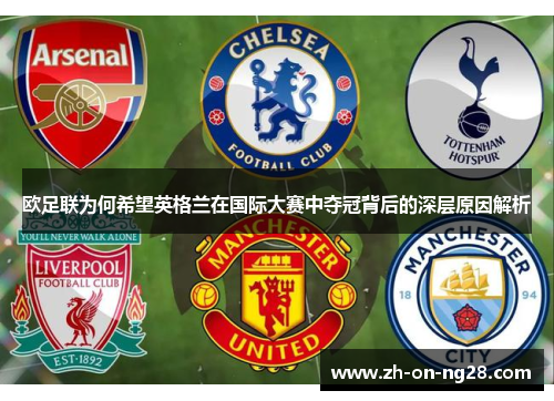 欧足联为何希望英格兰在国际大赛中夺冠背后的深层原因解析
