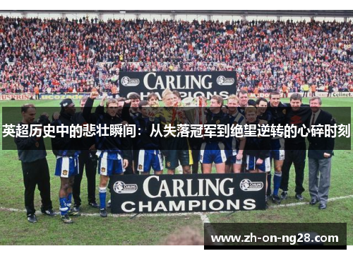 英超历史中的悲壮瞬间:从失落冠军到绝望逆转的心碎时刻 英超历史中的悲壮瞬间:从失落冠军到绝望逆转的心碎时刻
