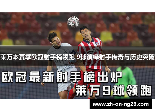 莱万本赛季欧冠射手榜领跑 9球演绎射手传奇与历史突破 莱万本赛季欧冠射手榜领跑 9球演绎射手传奇与历史突破