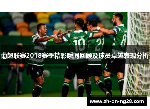 葡超联赛2018赛季精彩瞬间回顾及球员卓越表现分析 葡超联赛2018赛季精彩瞬间回顾及球员卓越表现分析