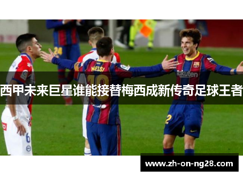 西甲未来巨星谁能接替梅西成新传奇足球王者