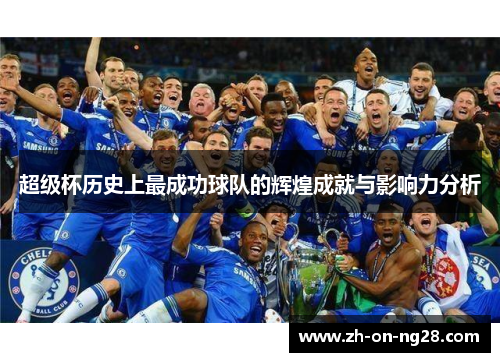 超级杯历史上最成功球队的辉煌成就与影响力分析 超级杯历史上最成功球队的辉煌成就与影响力分析