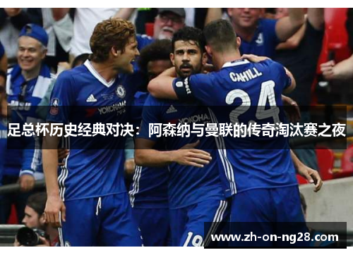 足总杯历史经典对决:阿森纳与曼联的传奇淘汰赛之夜 足总杯历史经典对决:阿森纳与曼联的传奇淘汰赛之夜