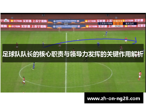 足球队队长的核心职责与领导力发挥的关键作用解析 足球队队长的核心职责与领导力发挥的关键作用解析