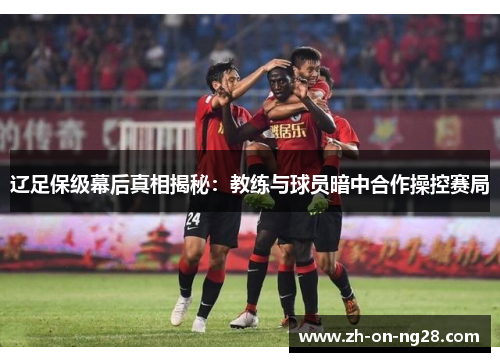 辽足保级幕后真相揭秘：教练与球员暗中合作操控赛局