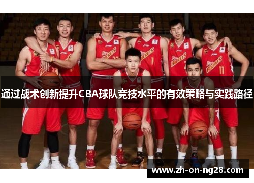 通过战术创新提升CBA球队竞技水平的有效策略与实践路径 通过战术创新提升CBA球队竞技水平的有效策略与实践路径
