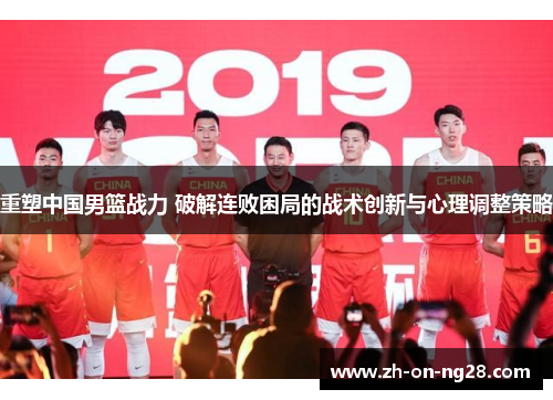 重塑中国男篮战力 破解连败困局的战术创新与心理调整策略 重塑中国男篮战力 破解连败困局的战术创新与心理调整策略