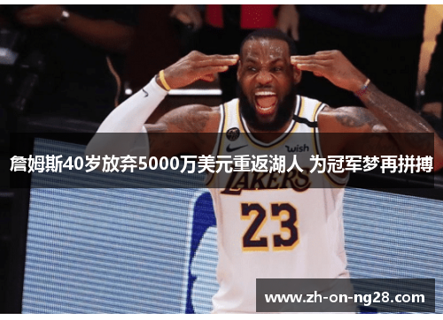 詹姆斯40岁放弃5000万美元重返湖人 为冠军梦再拼搏 詹姆斯40岁放弃5000万美元重返湖人 为冠军梦再拼搏