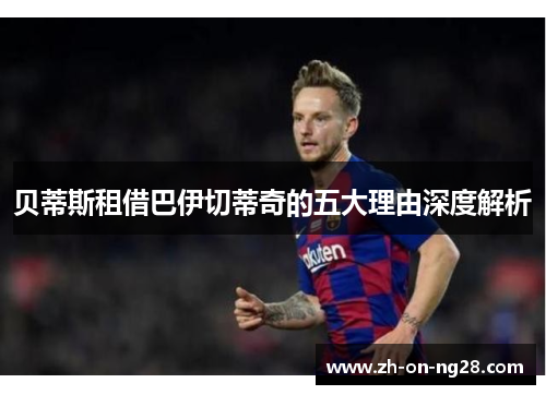 贝蒂斯租借巴伊切蒂奇的五大理由深度解析 贝蒂斯租借巴伊切蒂奇的五大理由深度解析