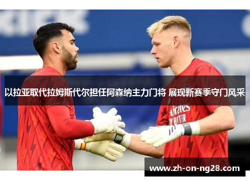 以拉亚取代拉姆斯代尔担任阿森纳主力门将 展现新赛季守门风采