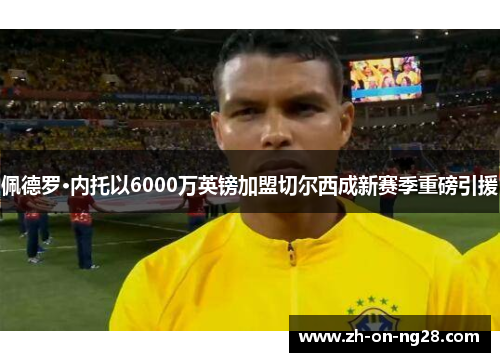 佩德罗·内托以6000万英镑加盟切尔西成新赛季重磅引援
