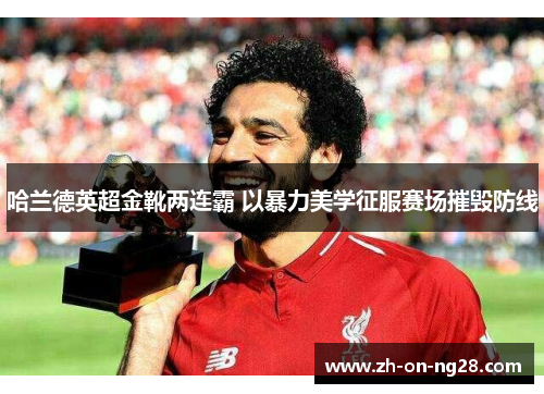 哈兰德英超金靴两连霸 以暴力美学征服赛场摧毁防线