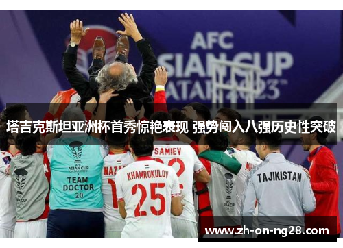 塔吉克斯坦亚洲杯首秀惊艳表现 强势闯入八强历史性突破