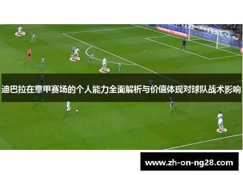 迪巴拉在意甲赛场的个人能力全面解析与价值体现对球队战术影响 迪巴拉在意甲赛场的个人能力全面解析与价值体现对球队战术影响