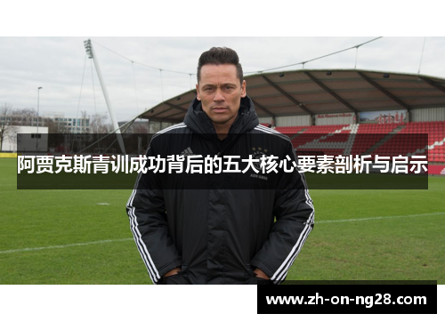 阿贾克斯青训成功背后的五大核心要素剖析与启示 阿贾克斯青训成功背后的五大核心要素剖析与启示