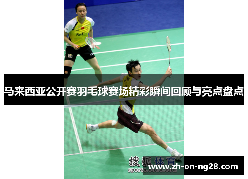 马来西亚公开赛羽毛球赛场精彩瞬间回顾与亮点盘点 马来西亚公开赛羽毛球赛场精彩瞬间回顾与亮点盘点