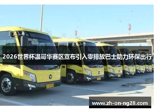 2026世界杯温哥华赛区宣布引入零排放巴士助力环保出行 2026世界杯温哥华赛区宣布引入零排放巴士助力环保出行