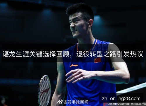 谌龙生涯关键选择回顾，退役转型之路引发热议